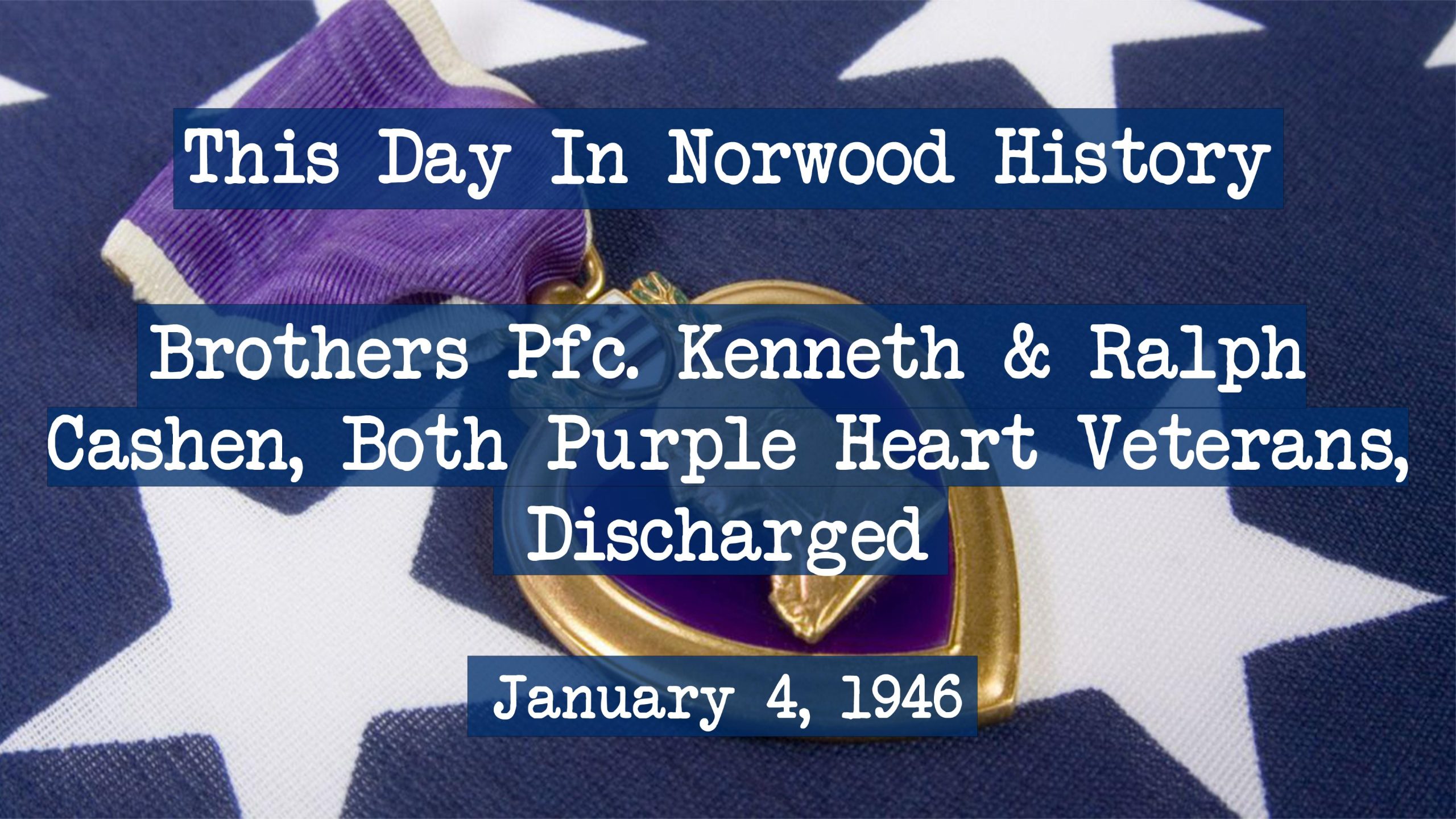 Brothers Pfc. Kenneth & Ralph Cashen Both Purple Heart Veterans, Discharged-This Day in Norwood History-January 4, 1946